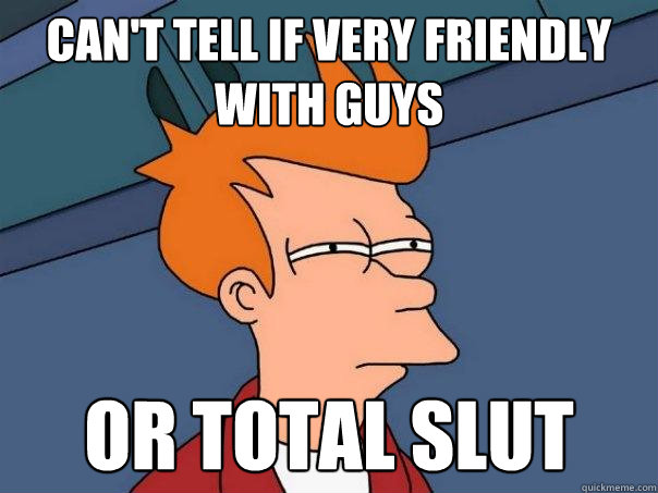 Can't tell if very friendly with guys Or total slut  Futurama Fry