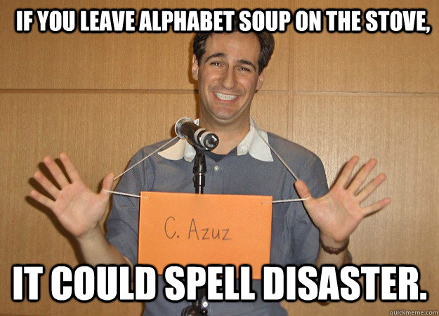 If you leave alphabet soup on the stove,  it could spell disaster. - If you leave alphabet soup on the stove,  it could spell disaster.  carl azuz