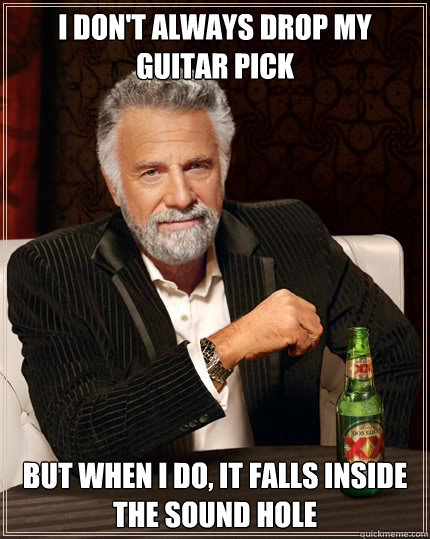 I don't always drop my guitar pick But when i do, it falls inside the sound hole  Dos Equis man