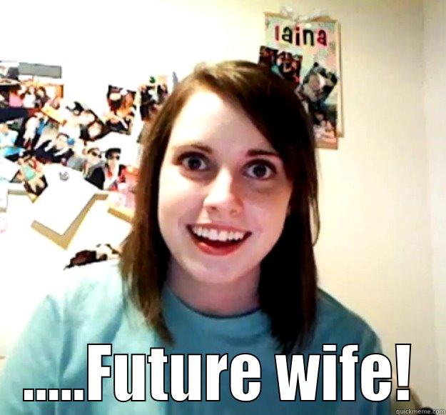 .....FUTURE WIFE! Overly Attached Girlfriend
