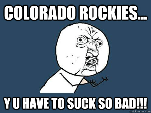 Colorado Rockies... y u have to suck so bad!!! - Colorado Rockies... y u have to suck so bad!!!  Y U No