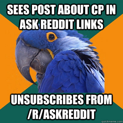 Sees post about CP in ask reddit links Unsubscribes from /r/askreddit  Paranoid Parrot