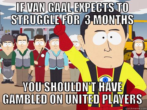 IF VAN GAAL EXPECTS TO STRUGGLE FOR  3 MONTHS YOU SHOULDN'T HAVE GAMBLED ON UNITED PLAYERS Captain Hindsight