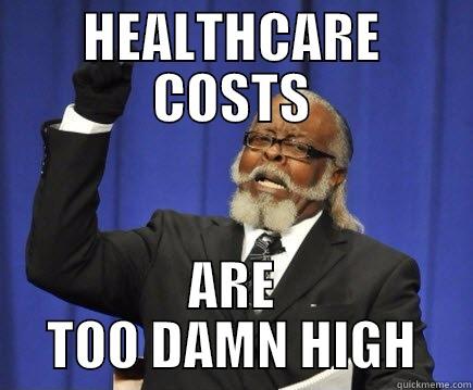 Healthcare costs - HEALTHCARE COSTS ARE TOO DAMN HIGH Too Damn High