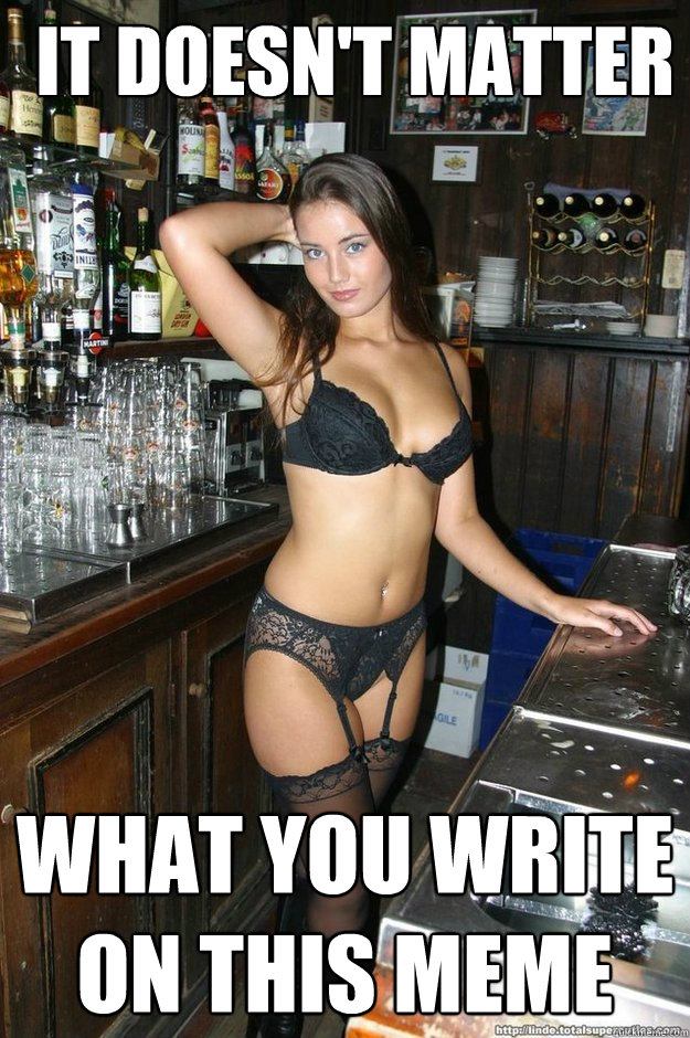 It doesn't matter What you write on this meme  Bombshell Bartender