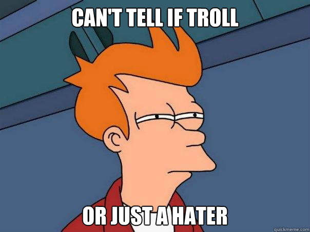 Can't tell if troll Or just a hater  Futurama