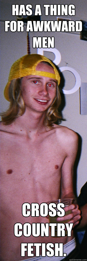 Has a thing for awkward men Cross country fetish.   