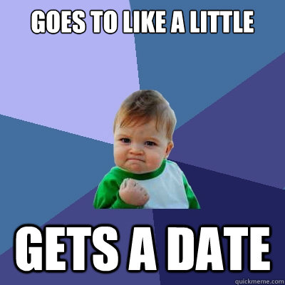 goes to like a little gets a date - goes to like a little gets a date  Success Kid