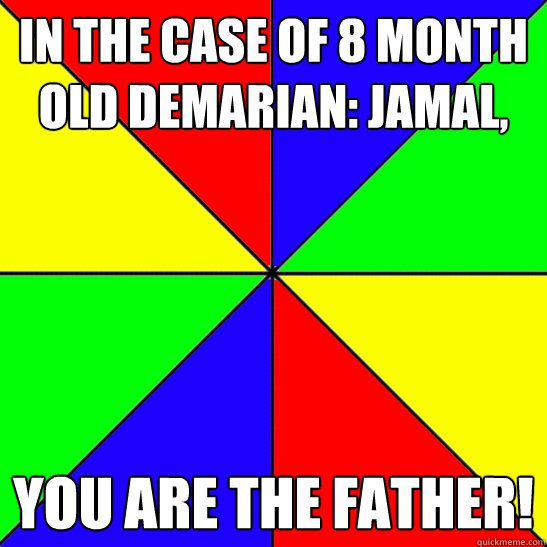 in the case of 8 month old demarian: jamal, you are the father!  Deadbeat Dad