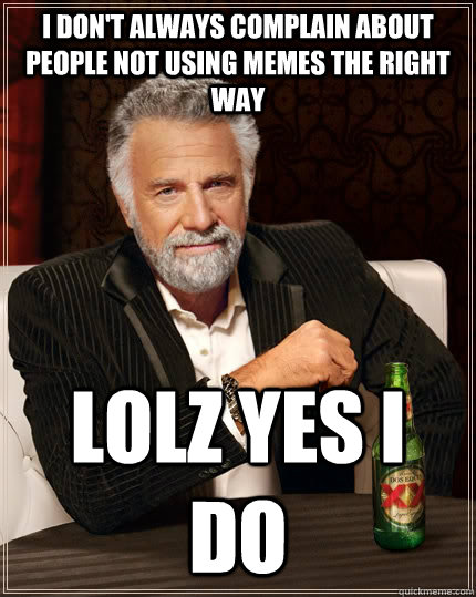 I don't always complain about people not using memes the right way lolz yes i do  - I don't always complain about people not using memes the right way lolz yes i do   The Most Interesting Man In The World