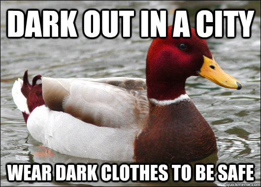 Dark out in a city Wear dark clothes to be safe  Malicious Advice Mallard