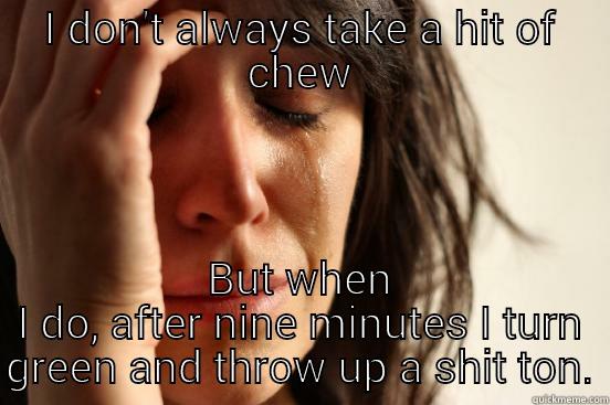 I DON'T ALWAYS TAKE A HIT OF CHEW BUT WHEN I DO, AFTER NINE MINUTES I TURN GREEN AND THROW UP A SHIT TON. First World Problems