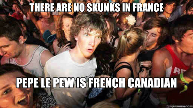 There are no skunks in France Pepe Le Pew is French Canadian - There are no skunks in France Pepe Le Pew is French Canadian  Sudden Clarity Clarence