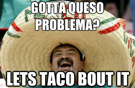 Gotta queso problema? Lets taco bout it - Gotta queso problema? Lets taco bout it  Merry mexican