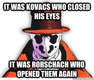 It was Kovacs who closed his eyes It was Rorschach who opened them again  