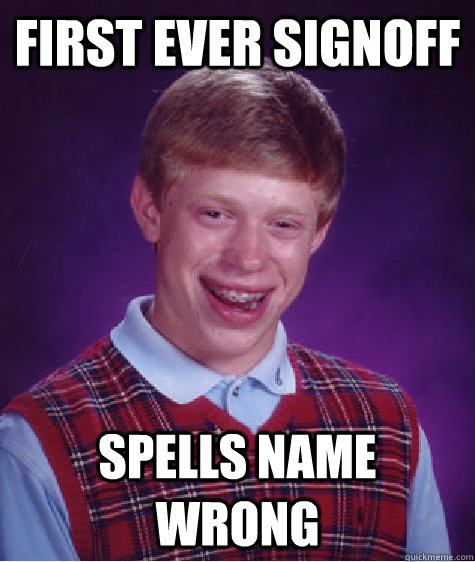First ever signoff spells name wrong  Bad Luck Brian