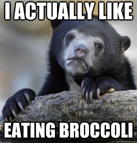 I actually like eating broccoli  Confession Bear