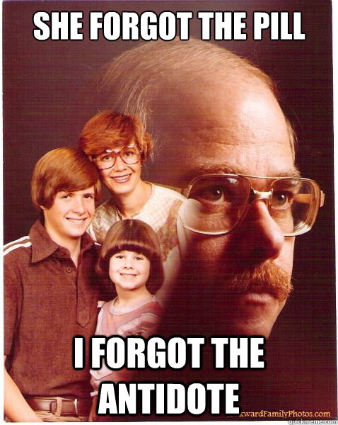 She forgot the pill I forgot the antidote  Vengeance Dad