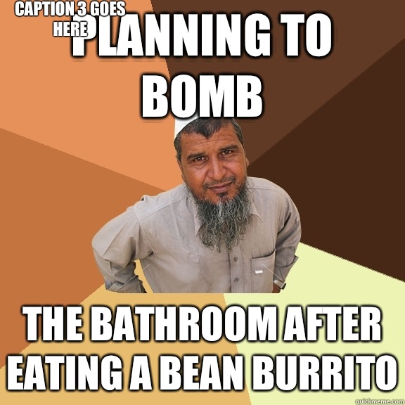 Planning to bomb The bathroom after eating a bean burrito Caption 3 goes here  Ordinary Muslim Man