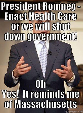 What could have been.... - PRESIDENT ROMNEY - ENACT HEALTH CARE OR WE WILL SHUT DOWN GOVERNMENT! OH YES!  IT REMINDS ME OF MASSACHUSETTS Relatable Romney