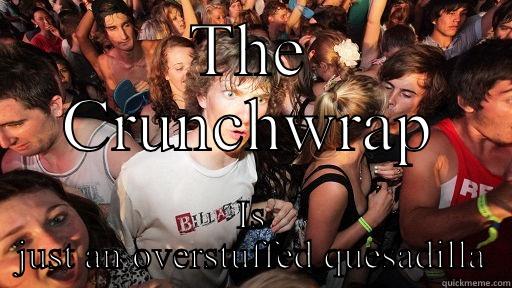 THE CRUNCHWRAP IS JUST AN OVERSTUFFED QUESADILLA Sudden Clarity Clarence