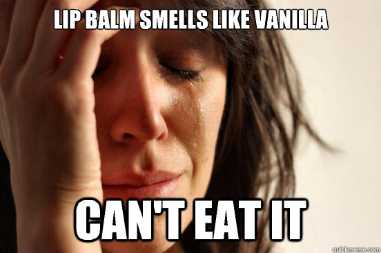 lip balm smells like vanilla can't eat it  First World Problems