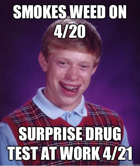 Smokes weed on 4/20 Surprise drug test at work 4/21  Bad Luck Brian