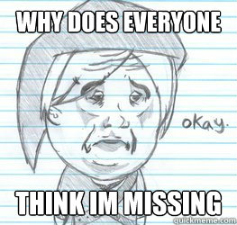 why does everyone think im missing  Okay Link