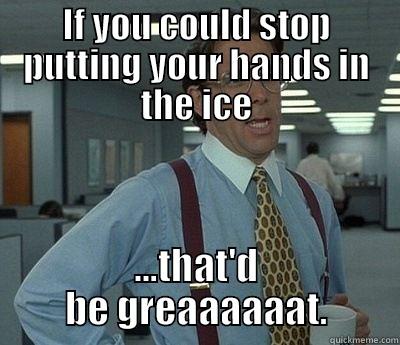 Use the ice dispenser! - IF YOU COULD STOP PUTTING YOUR HANDS IN THE ICE ...THAT'D BE GREAAAAAAT. Bill Lumbergh