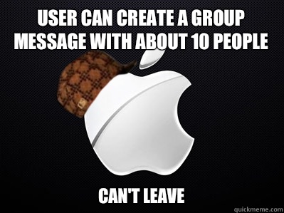 User can create a group message with about 10 people Can't leave  - User can create a group message with about 10 people Can't leave   Scumbag Apple
