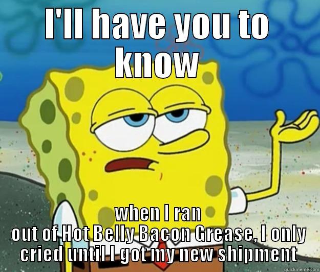 I'LL HAVE YOU TO KNOW WHEN I RAN OUT OF HOT BELLY BACON GREASE, I ONLY CRIED UNTIL I GOT MY NEW SHIPMENT Tough Spongebob