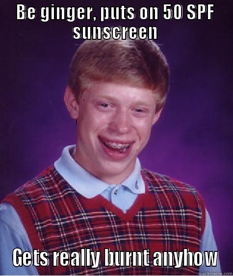 BE GINGER, PUTS ON 50 SPF SUNSCREEN GETS REALLY BURNT ANYHOW Bad Luck Brian