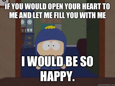 If you would open your heart to me and let me fill you with me i would be so happy.  Craig would be so happy