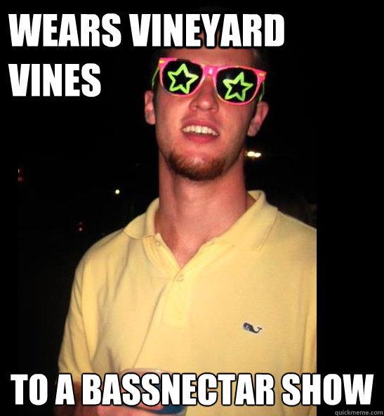 Wears Vineyard Vines 
To a bassnectar show - Wears Vineyard Vines 
To a bassnectar show  NC Guy Brian