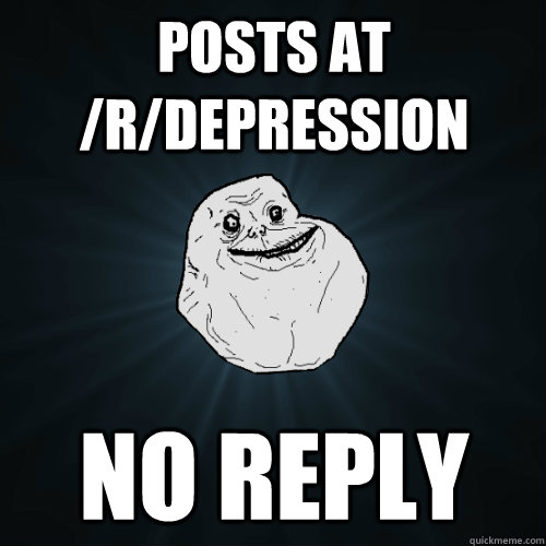 Posts at /r/Depression No reply  Forever Alone