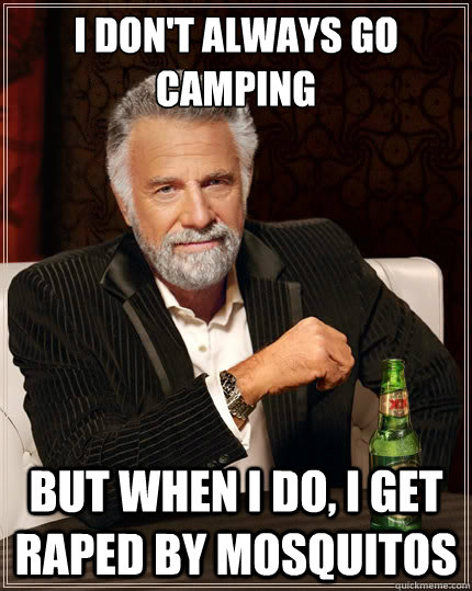 I don't always go camping But when i do, I get raped by mosquitos  The Most Interesting Man In The World
