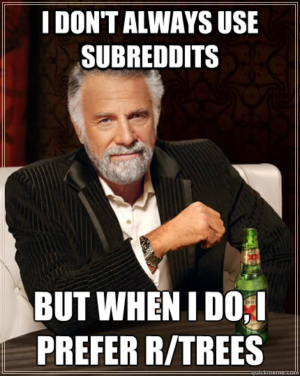 I don't always use subreddits but when I do, I prefer r/trees  The Most Interesting Man In The World