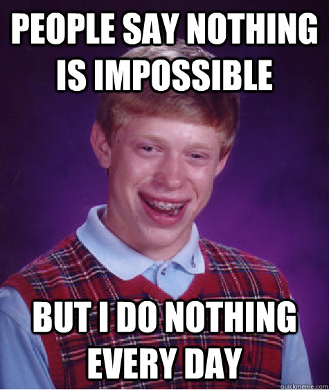 People say nothing is impossible but I do nothing every day  Bad Luck Brian