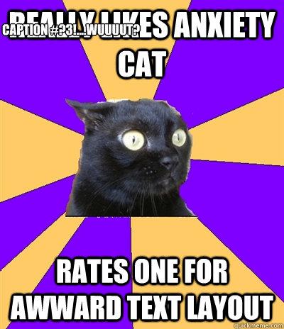 really likes anxiety cat RATES ONE FOR AWWARD text LAYOUT    
CAPTION #?3!....WUUUUT? - really likes anxiety cat RATES ONE FOR AWWARD text LAYOUT    
CAPTION #?3!....WUUUUT?  Anxiety Cat