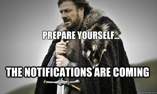 Prepare yourself... The notifications are coming - Prepare yourself... The notifications are coming  Prepare
