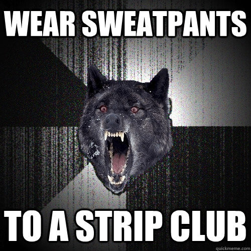 Wear sweatpants To a strip club  Insanity Wolf