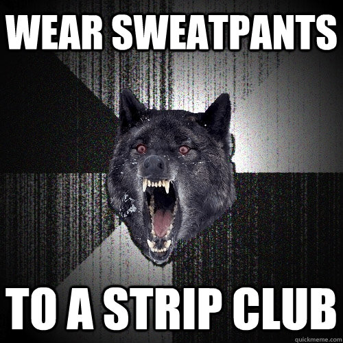 Wear sweatpants To a strip club - Wear sweatpants To a strip club  Insanity Wolf