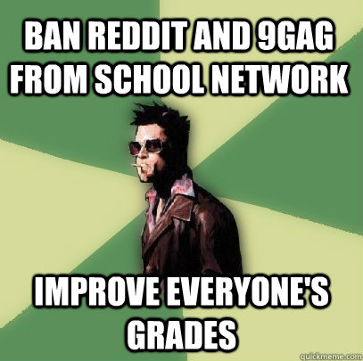 Ban Reddit and 9gag from school network Improve everyone's grades  Helpful Tyler Durden