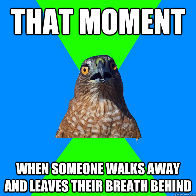 THAT MOMENT WHEN SOMEONE WALKS AWAY AND LEAVES THEIR BREATH BEHIND  Hawkward