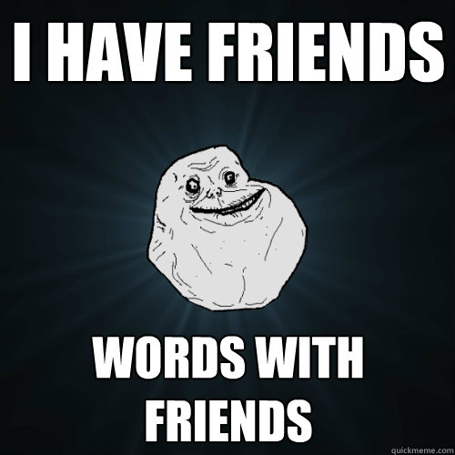 i have friends words with friends  Forever Alone