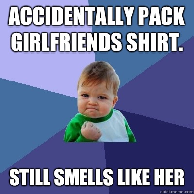 Accidentally pack girlfriends shirt. Still smells like her  Success Kid