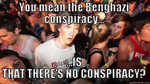 YOU MEAN THE BENGHAZI CONSPIRACY... ...IS THAT THERE'S NO CONSPIRACY? Sudden Clarity Clarence
