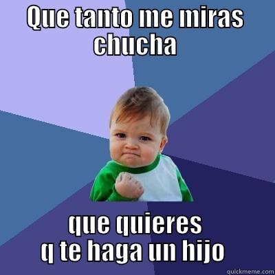 QUE TANTO ME MIRAS CHUCHA QUE QUIERES Q TE HAGA UN HIJO  Success Kid