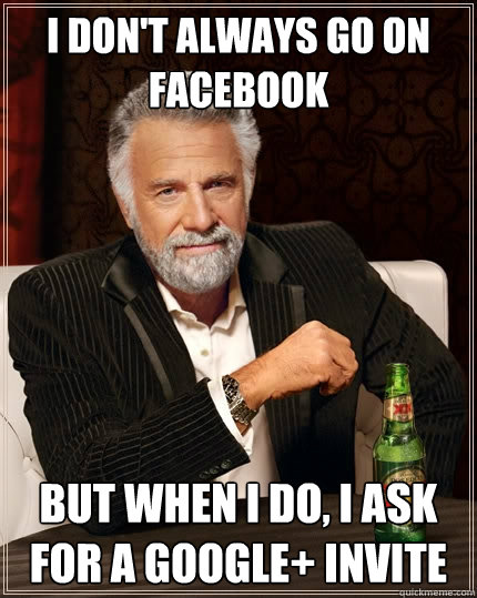 I don't always go on Facebook But when I do, I ask for a Google+ invite  The Most Interesting Man In The World