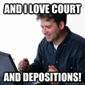 And I love court  and depositions!  - And I love court  and depositions!   Lonely Computer Guy